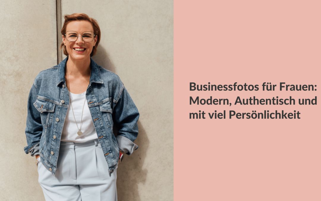 Businessfotos für Frauen: Modern, Authentisch und mit Persönlichkeit